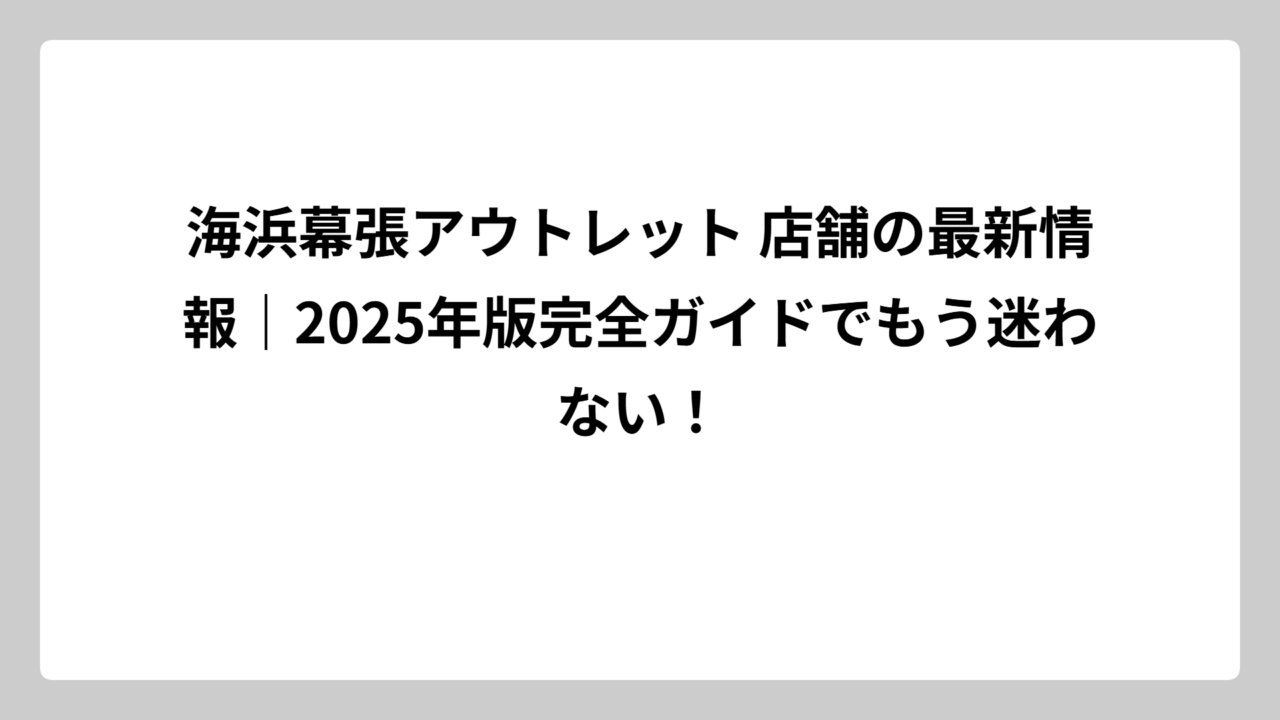 海浜幕張アウトレット 店舗の最新情報｜2025年版完全ガイドでもう迷わない！