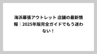 海浜幕張アウトレット 店舗の最新情報｜2025年版完全ガイドでもう迷わない！