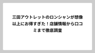 三田アウトレットのロンシャンが想像以上にお得すぎた！店舗情報から口コミまで徹底調査