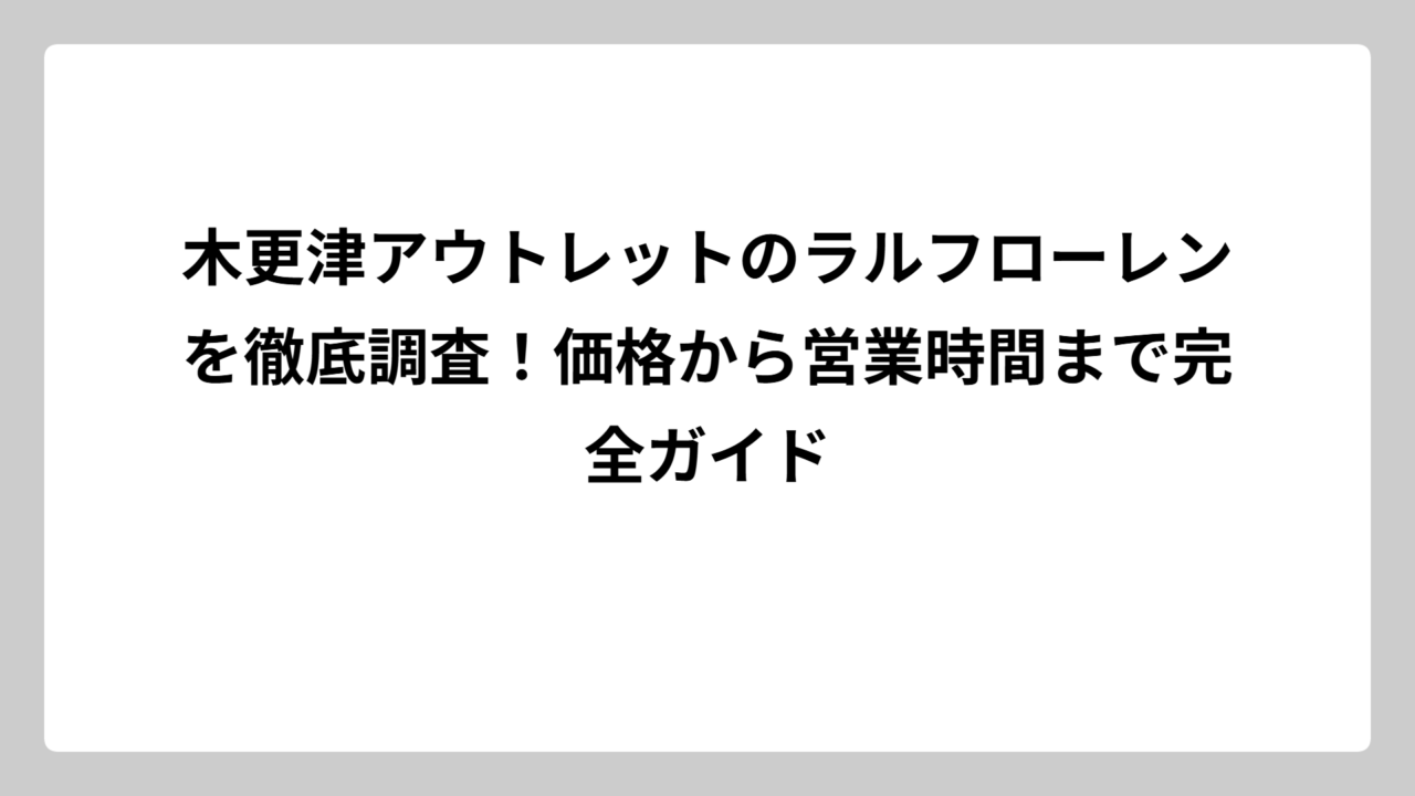 木更津アウトレットのラルフローレンを徹底調査！価格から営業時間まで完全ガイド