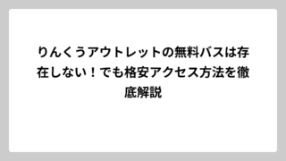 りんくうアウトレットの無料バスは存在しない！でも格安アクセス方法を徹底解説