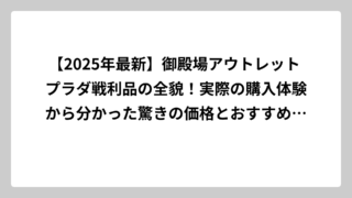 【2025年最新】御殿場アウトレット プラダ戦利品の全貌！実際の購入体験から分かった驚きの価格とおすすめアイテム