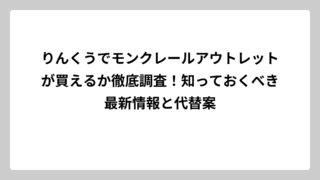 りんくうでモンクレールアウトレットが買えるか徹底調査！知っておくべき最新情報と代替案