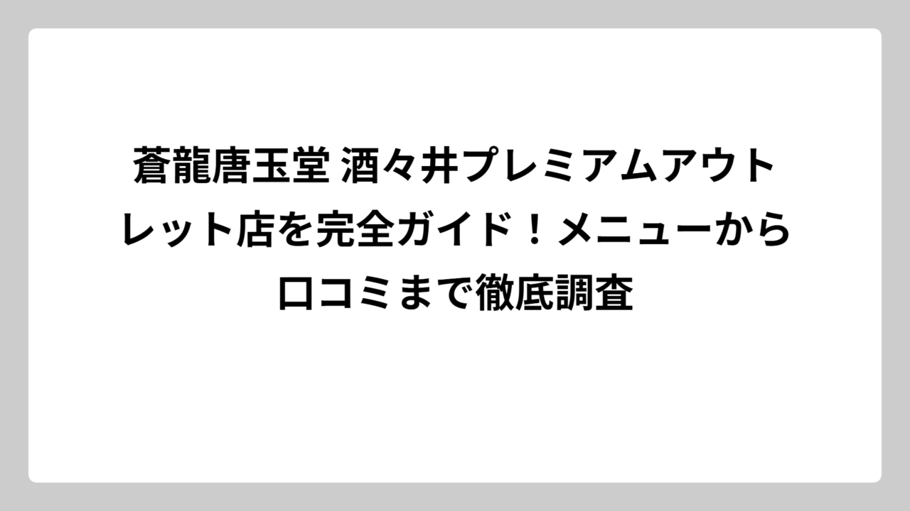 蒼龍唐玉堂 酒々井プレミアムアウトレット店を完全ガイド！メニューから口コミまで徹底調査