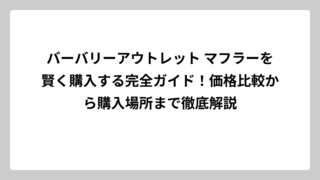 バーバリーアウトレット マフラーを賢く購入する完全ガイド！価格比較から購入場所まで徹底解説