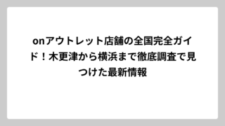 onアウトレット店舗の全国完全ガイド！木更津から横浜まで徹底調査で見つけた最新情報