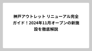 神戸アウトレット リニューアル完全ガイド！2024年11月オープンの新施設を徹底解説