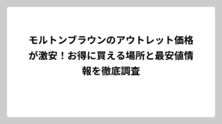 モルトンブラウンのアウトレット価格が激安！お得に買える場所と最安値情報を徹底調査