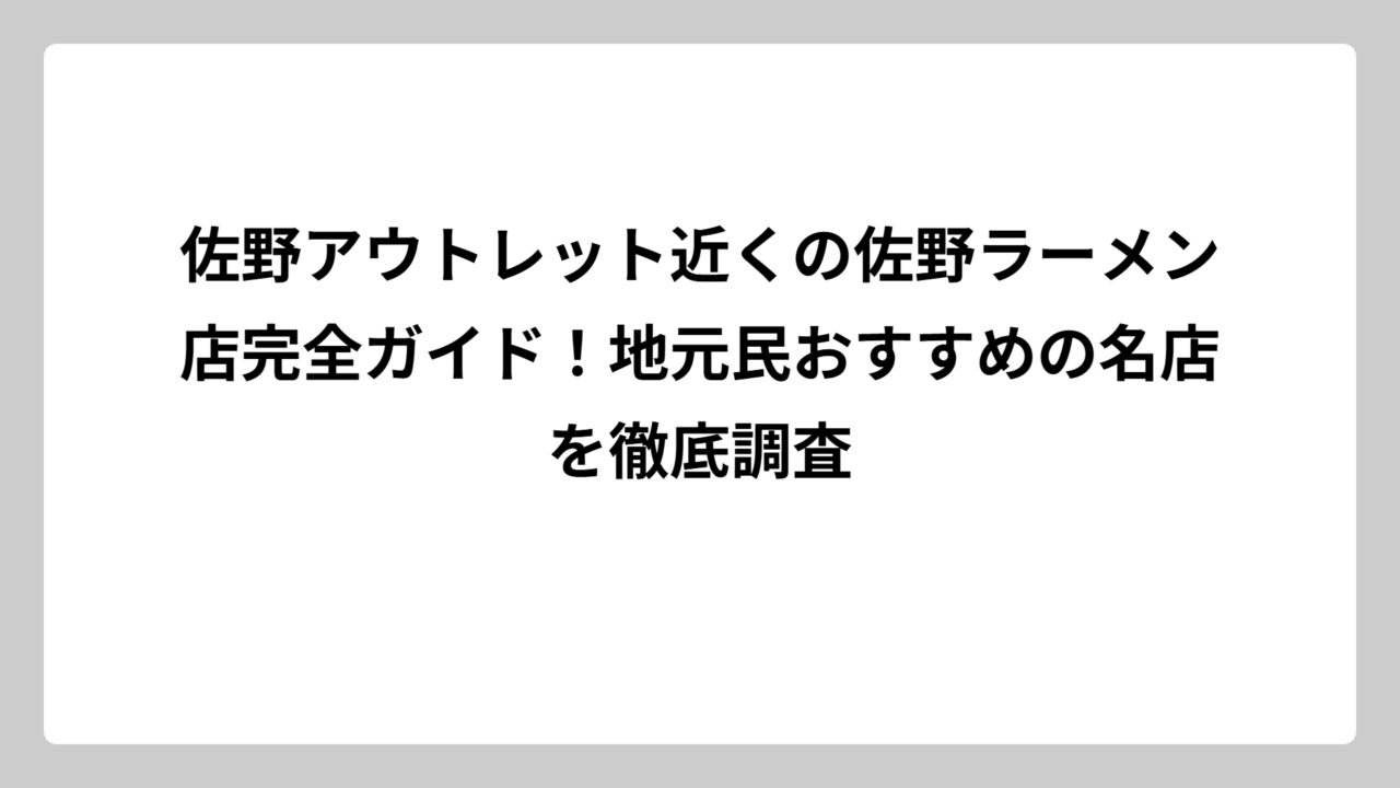 佐野アウトレット近くの佐野ラーメン店完全ガイド！地元民おすすめの名店を徹底調査