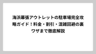 海浜幕張アウトレットの駐車場完全攻略ガイド！料金・割引・混雑回避の裏ワザまで徹底解説
