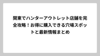 関東でハンターアウトレット店舗を完全攻略！お得に購入できる穴場スポットと最新情報まとめ