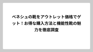 ベネシュの靴をアウトレット価格でゲット！お得な購入方法と機能性靴の魅力を徹底調査