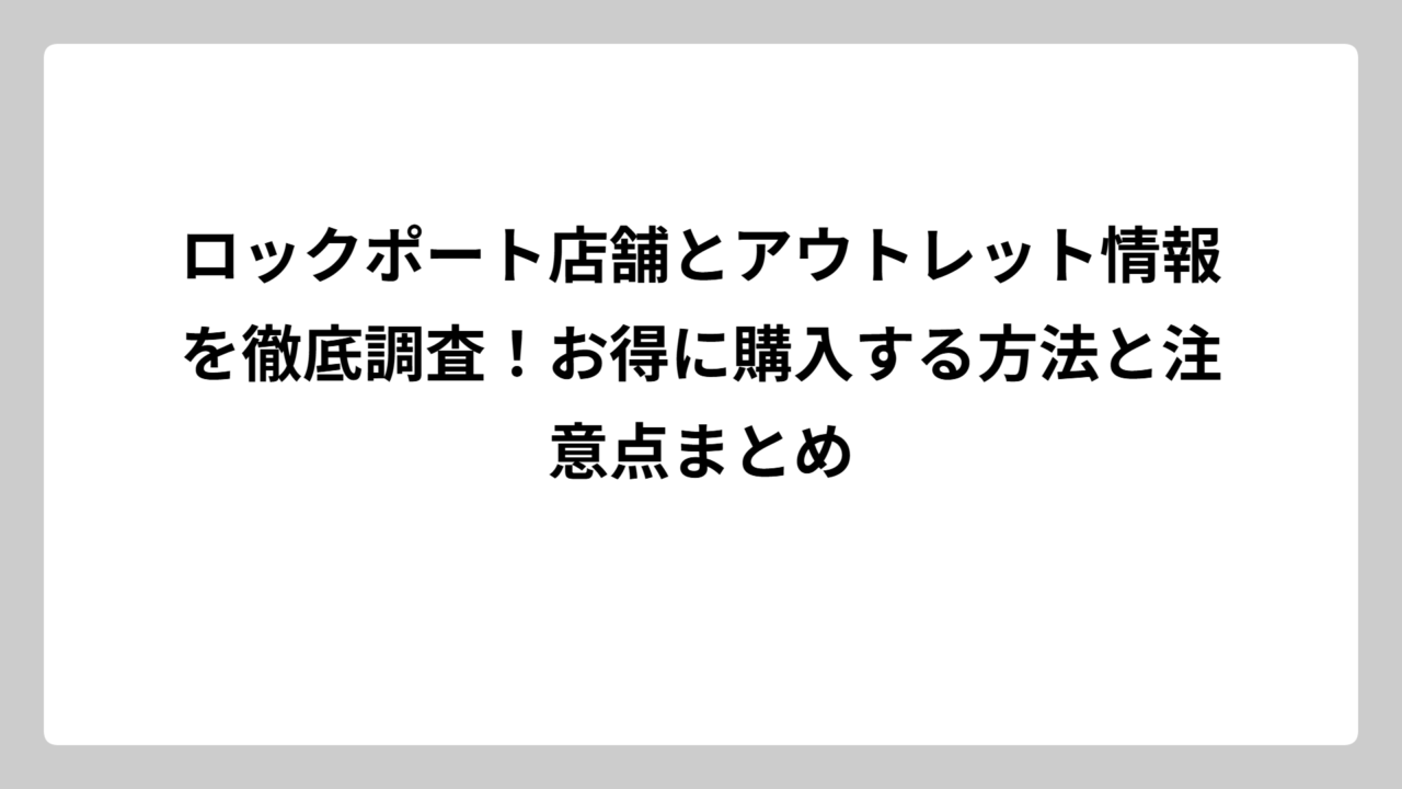 ロックポート店舗とアウトレット情報を徹底調査！お得に購入する方法と注意点まとめ