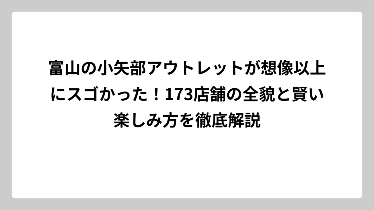富山の小矢部アウトレットが想像以上にスゴかった！173店舗の全貌と賢い楽しみ方を徹底解説