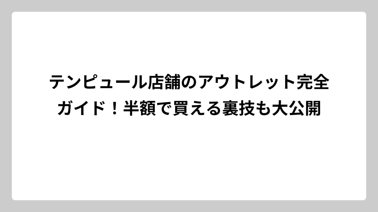テンピュール店舗のアウトレット完全ガイド！半額で買える裏技も大公開
