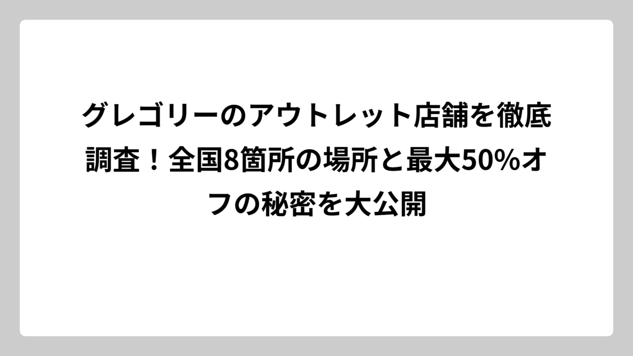 グレゴリーのアウトレット店舗を徹底調査！全国8箇所の場所と最大50%オフの秘密を大公開