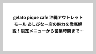 gelato pique cafe 沖縄アウトレットモール あしびなー店の魅力を徹底解説！限定メニューから営業時間まで完全ガイド