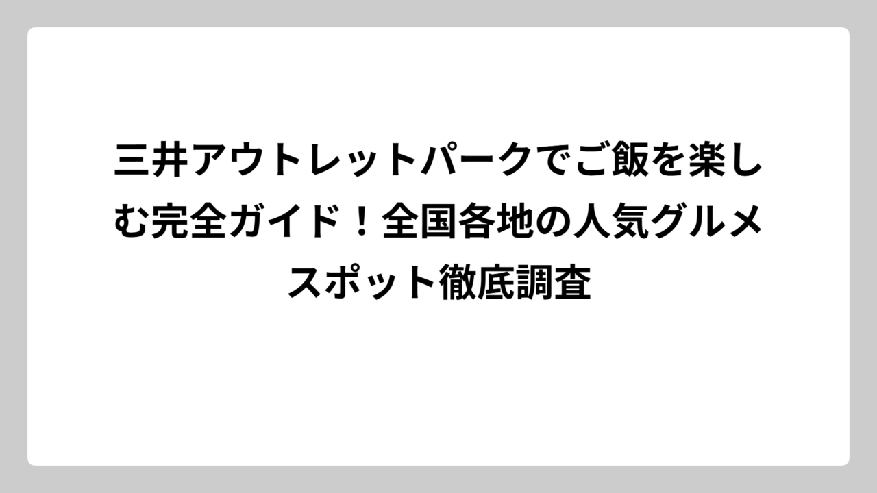 三井アウトレットパークでご飯を楽しむ完全ガイド！全国各地の人気グルメスポット徹底調査