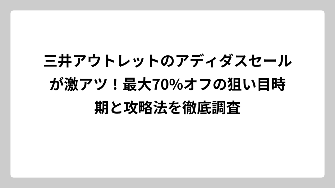 三井アウトレットのアディダスセールが激アツ！最大70%オフの狙い目時期と攻略法を徹底調査