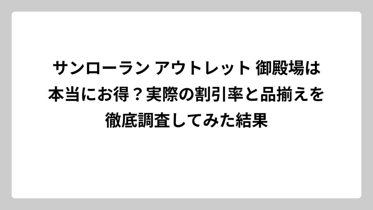 サンローラン アウトレット 御殿場は本当にお得？実際の割引率と品揃えを徹底調査してみた結果