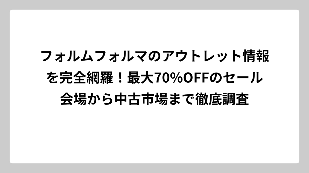 フォルムフォルマのアウトレット情報を完全網羅！最大70%OFFのセール会場から中古市場まで徹底調査