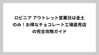 ロビニア アウトレット営業日は金土のみ！お得なチョコレート工場直売店の完全攻略ガイド