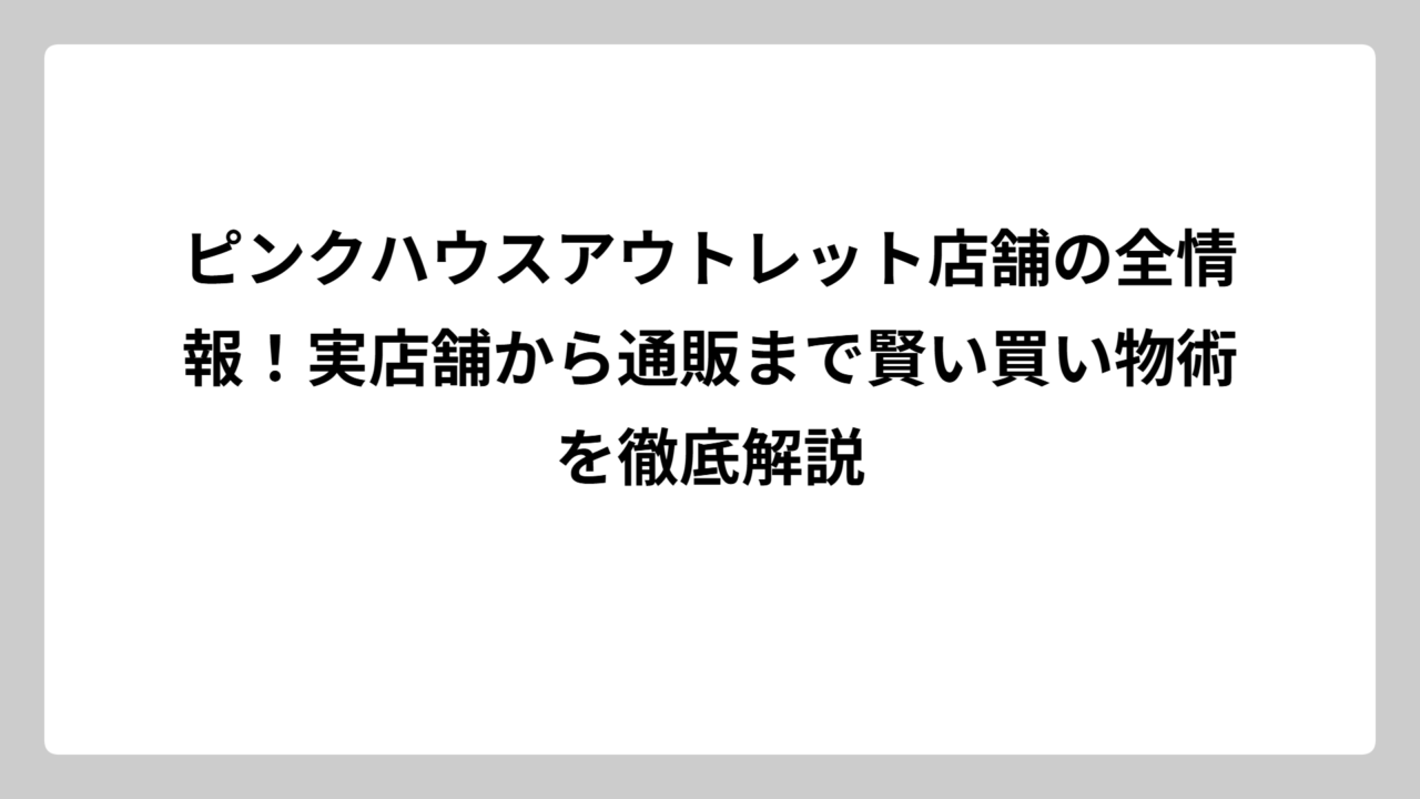ピンクハウスアウトレット店舗の全情報！実店舗から通販まで賢い買い物術を徹底解説