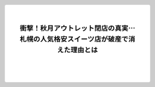 衝撃！秋月アウトレット閉店の真実…札幌の人気格安スイーツ店が破産で消えた理由とは