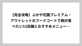 【完全攻略】ふかや花園プレミアム・アウトレットのフードコートで絶対食べたい12店舗とおすすめメニューを徹底解説