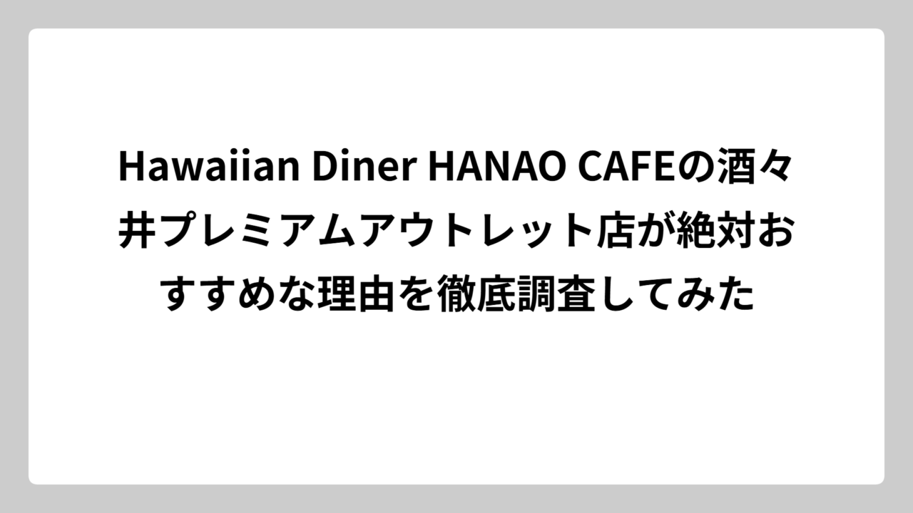 Hawaiian Diner HANAO CAFEの酒々井プレミアムアウトレット店が絶対おすすめな理由を徹底調査してみた