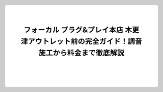 フォーカル プラグ&プレイ本店 木更津アウトレット前の完全ガイド！調音施工から料金まで徹底解説