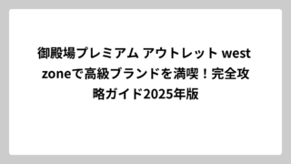 御殿場プレミアム アウトレット west zoneで高級ブランドを満喫！完全攻略ガイド2025年版