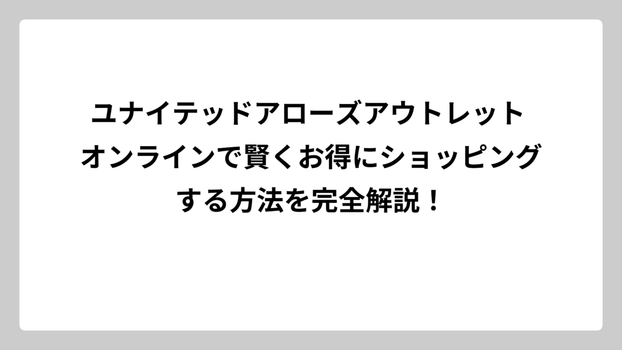 ユナイテッドアローズアウトレット オンラインで賢くお得にショッピングする方法を完全解説！