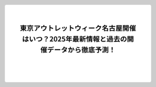 東京アウトレットウィーク名古屋開催はいつ？2025年最新情報と過去の開催データから徹底予測！