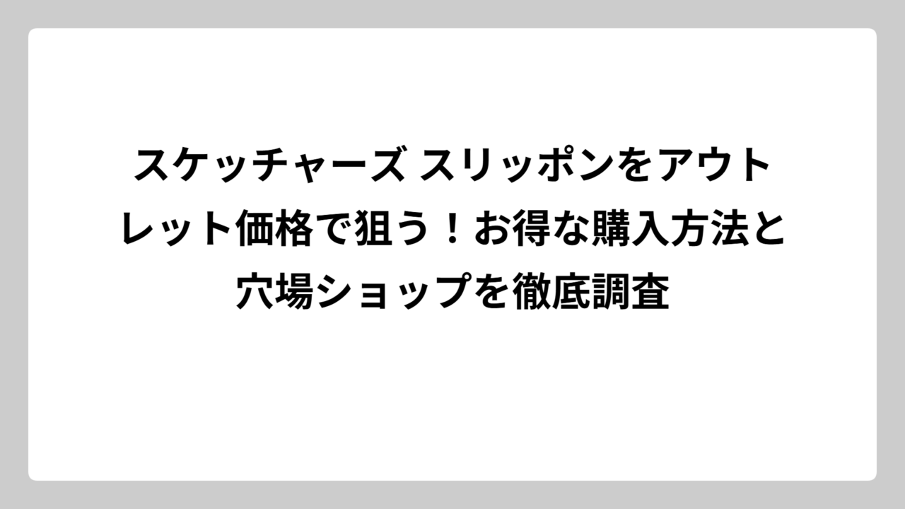 スケッチャーズ スリッポンをアウトレット価格で狙う！お得な購入方法と穴場ショップを徹底調査