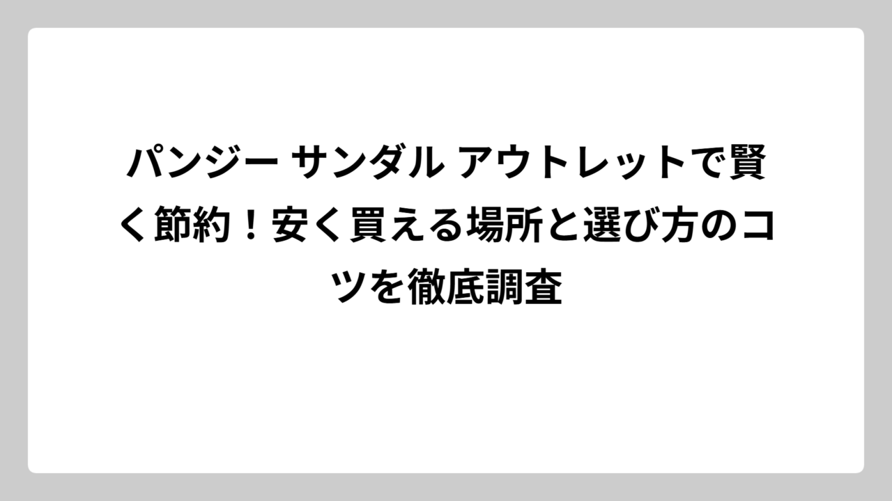 パンジー サンダル アウトレットで賢く節約！安く買える場所と選び方のコツを徹底調査
