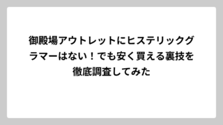 御殿場アウトレットにヒステリックグラマーはない！でも安く買える裏技を徹底調査してみた
