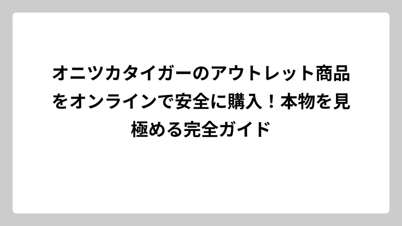 オニツカタイガーのアウトレット商品をオンラインで安全に購入！本物を見極める完全ガイド