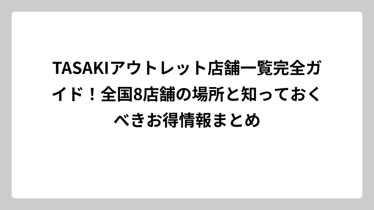 TASAKIアウトレット店舗一覧完全ガイド！全国8店舗の場所と知っておくべきお得情報まとめ