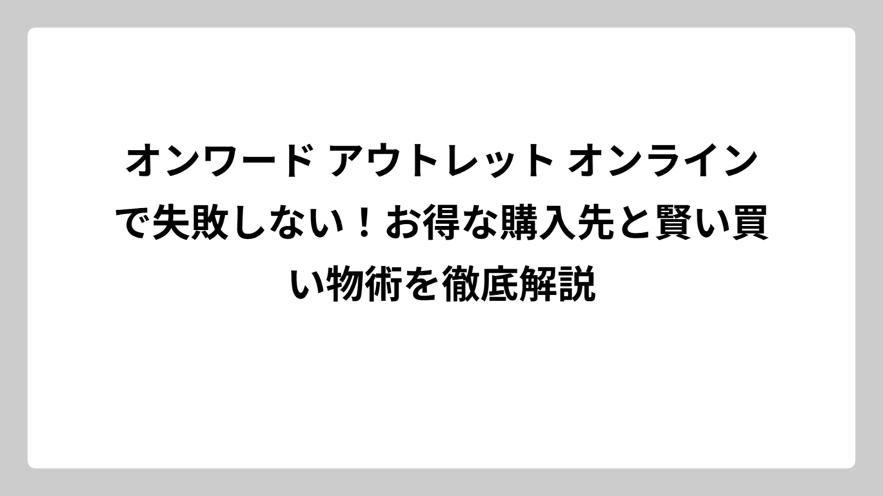 オンワード アウトレット オンラインで失敗しない！お得な購入先と賢い買い物術を徹底解説