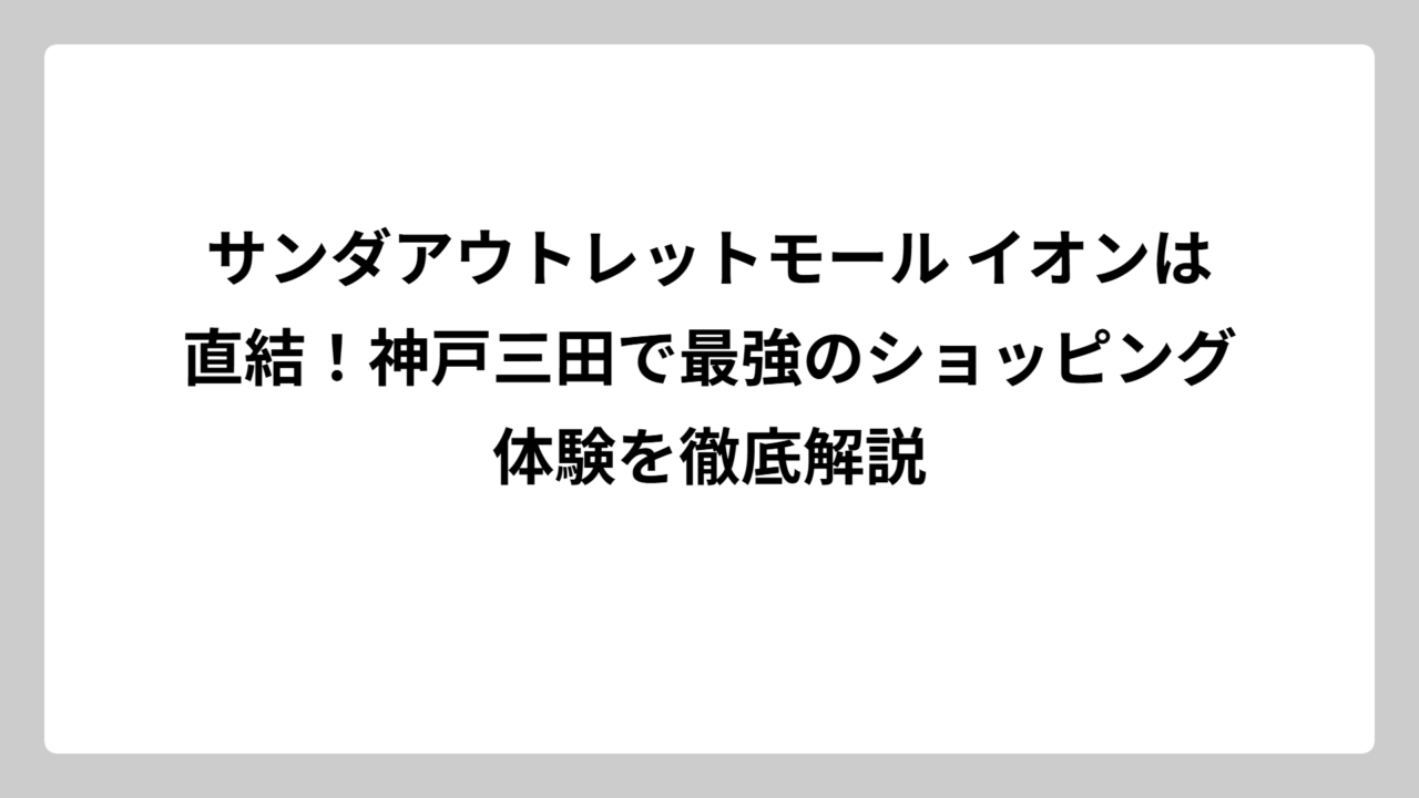 サンダアウトレットモール イオンは直結！神戸三田で最強のショッピング体験を徹底解説