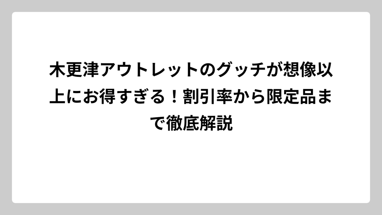 木更津アウトレットのグッチが想像以上にお得すぎる！割引率から限定品まで徹底解説