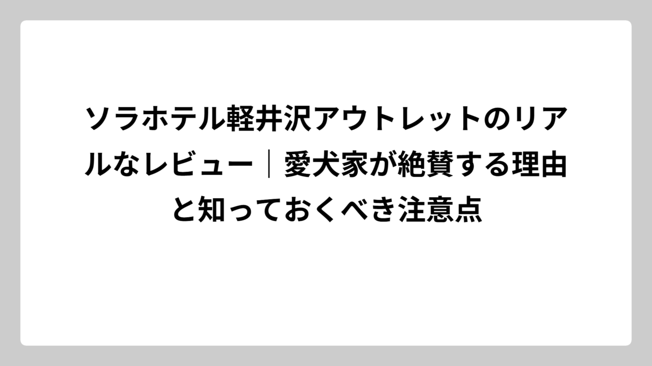 ソラホテル軽井沢アウトレットのリアルなレビュー｜愛犬家が絶賛する理由と知っておくべき注意点