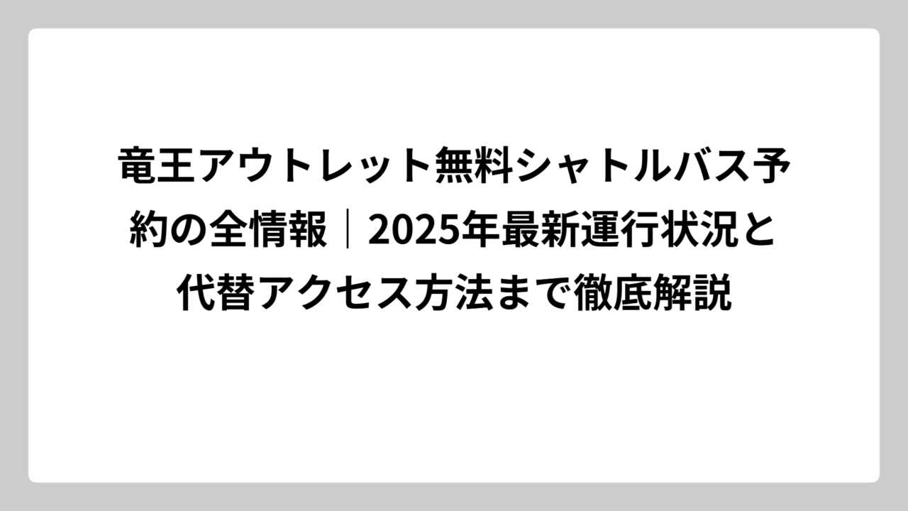 竜王アウトレット無料シャトルバス予約の全情報｜2025年最新運行状況と代替アクセス方法まで徹底解説