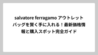 salvatore ferragamo アウトレットバッグを賢く手に入れる！最新価格情報と購入スポット完全ガイド