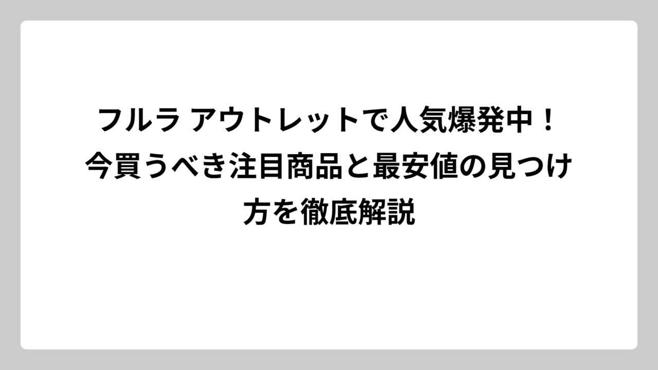 フルラ アウトレットで人気爆発中！今買うべき注目商品と最安値の見つけ方を徹底解説