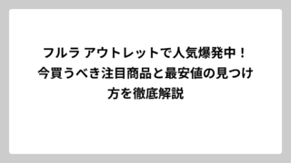 フルラ アウトレットで人気爆発中！今買うべき注目商品と最安値の見つけ方を徹底解説