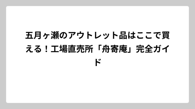 五月ヶ瀬のアウトレット品はここで買える！工場直売所「舟寄庵」完全ガイド