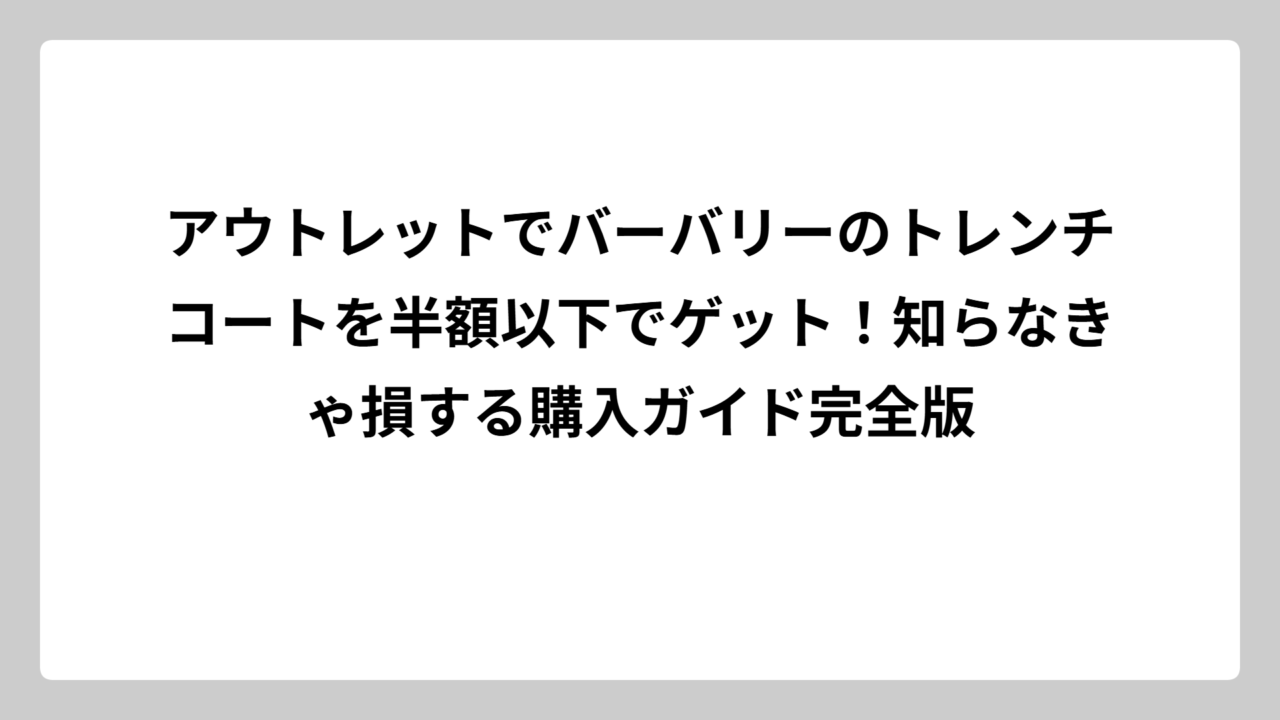 アウトレットでバーバリーのトレンチコートを半額以下でゲット！知らなきゃ損する購入ガイド完全版