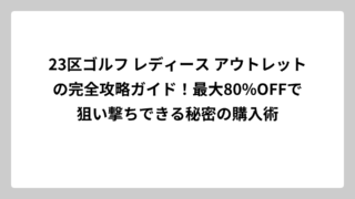23区ゴルフ レディース アウトレットの完全攻略ガイド！最大80%OFFで狙い撃ちできる秘密の購入術